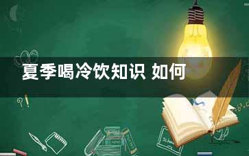 夏季喝冷饮知识 如何喝冷饮不伤身(夏季少吃冷饮小常识)
